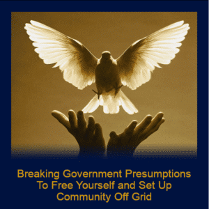 Module 81 - Breaking Government Presumptions To Free Yourself and Set Up Community Off Grid